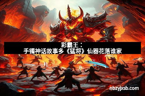 彩霸王：手镯神话故事多《猛将》仙器花落谁家