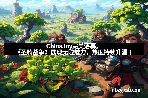 ChinaJoy完美落幕，《圣骑战争》展现无限魅力，热度持续升温！